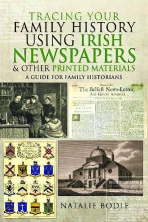 Tracing your Family History using Irish Newspapers and other Printed Materials: A Guide for Family Historians
