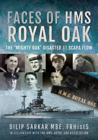 Faces of HMS Royal Oak: The 'Mighty Oak' Disaster at Scapa Flow by DILIP SARKAR