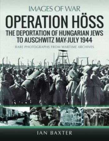 Operation Hoss: The Deportation Of Hungarian Jews To Auschwitz, May-July 1944 by Ian Baxter