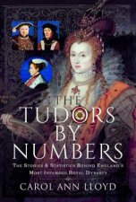 Tudors by Numbers The Stories and Statistics Behind Englands Most Infamous Royal Dynasty