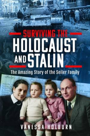 Surviving the Holocaust and Stalin: The Amazing Story of the Seiler Family by VANESSA HOLBURN