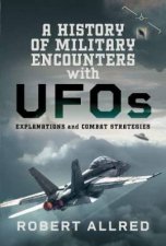 History of Military Encounters with UFOs Explanations and Combat Strategies