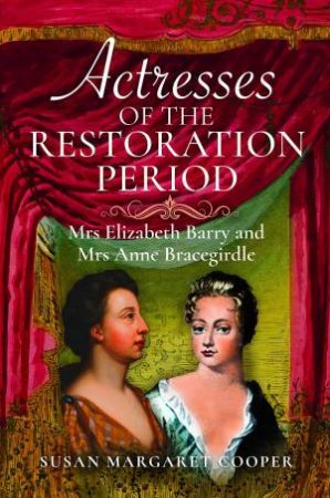 Actresses of the Restoration Period: Mrs Elizabeth Barry and Mrs Anne Bracegirdle by SUSAN MARGARET COOPER