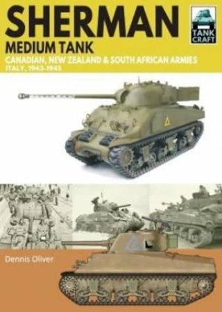 Sherman Tank Canadian, New Zealand and South African Armies: Italy, 1943-1945 by DENNIS OLIVER