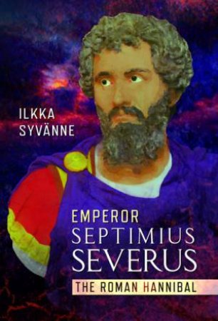 Emperor Septimius Severus: The Roman Hannibal by ILKKA SYVANNE