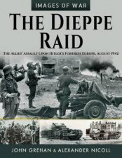 Dieppe Raid The Allies Assault Upon Hitlers Fortress Europe August 1942