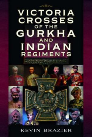 Victoria Crosses of the Gurkha and Indian Regiments by KEVIN BRAZIER