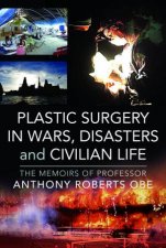 Plastic Surgery in Wars Disasters and Civilian Life The Memoirs of Professor Anthony Roberts OBE