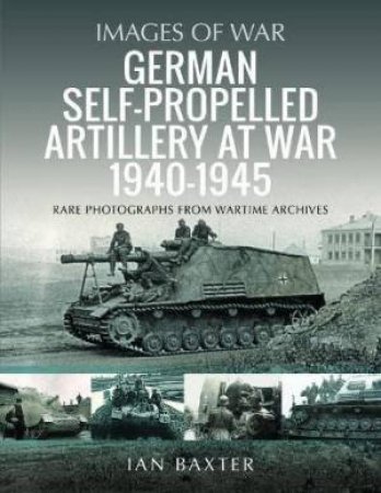 German Self-propelled Artillery at War 1940-1945 by IAN BAXTER