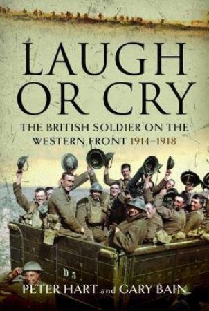 Laugh Or Cry: The British Soldier On The Western Front, 1914-1918 by Peter Hart 