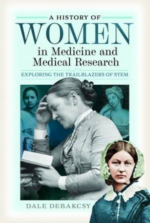 History Of Women In Medicine And Medical Research: Exploring The Trailblazers Of STEM by Dale DeBakcsy
