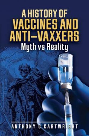 History of Vaccines and Anti-Vaxxers: Myth vs Reality by ANTHONY C. CARTWRIGHT