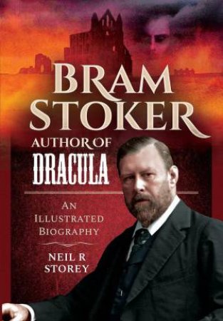 Bram Stoker: Author of Dracula: An Illustrated Biography by NEIL R. STOREY