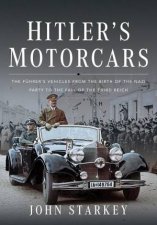 Hitlers Motorcars The Fuhrers Vehicles From the Birth of the Nazi Party to the Fall of the Third Reich