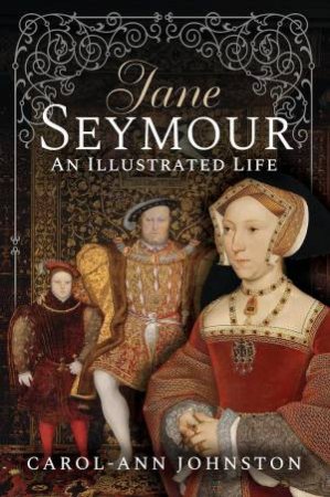 Jane Seymour: An Illustrated Life by CAROL-ANN JOHNSTON