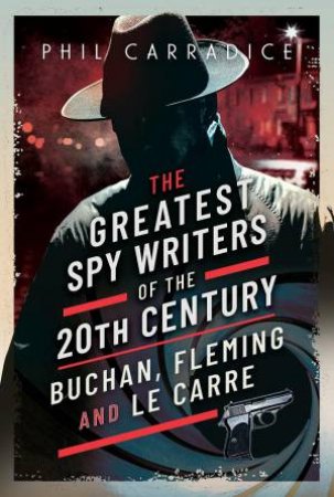 Greatest Spy Writers of the 20th Century: Buchan, Fleming and Le Carre by PHIL CARRADICE