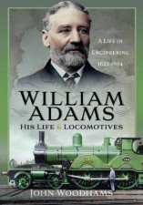 William Adams His Life and Locomotives A Life in Engineering 18231904