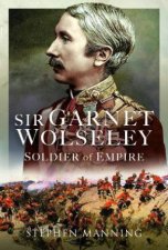 Sir Garnet Wolseley Soldier of Empire