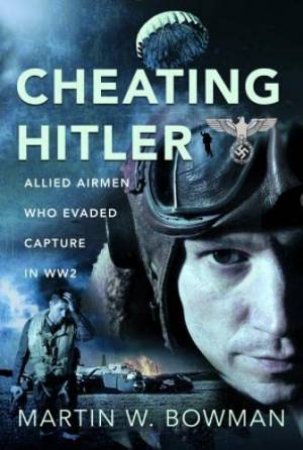 Cheating Hitler: Allied Airmen Who Evaded Capture in WW2 by MARTIN W. BOWMAN