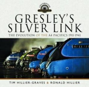 Gresley's Silver Link: The Evolution Of The A4 Pacifics 1911-1941 by Tim Hillier-Graves