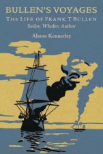 Bullens Voyages The Life Of Frank T Bullen Sailor Whaler Author
