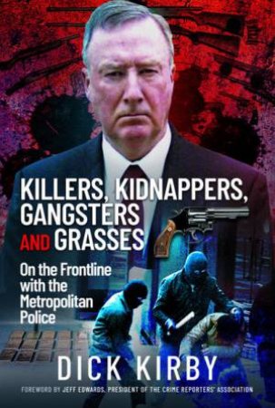 Killers, Kidnappers, Gangsters And Grasses: On The Frontline With The Metropolitan Police by Dick Kirby