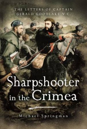 Sharpshooter In The Crimea: The Letters Of The Captain Gerald Goodlake VC 1854-56 by Michael Springman