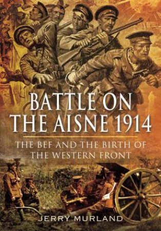The BEF And The Birth Of The Western Front by Jerry Murland