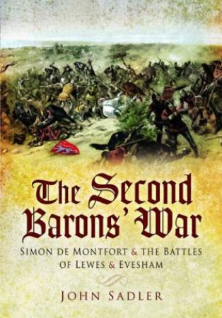 Second Baron's War: Simon De Montfort And The Battle Of Lewes And Evesham by John Sadler