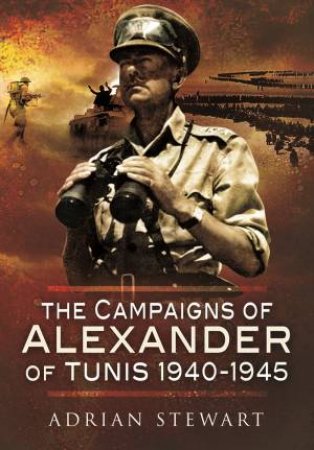 Campaigns Of Alexander Of Tunis, 1940-1945 by Adrian Stewart