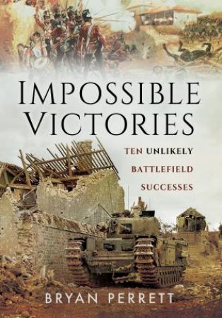 Impossible Victories: Ten Unlikely Battlefield Successes by Bryan Perrett