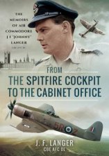 From The Spitfire Cockpit To The Cabinet Office The Memoirs Of Air Commodore J F Johnny Langer CBE AFC DL