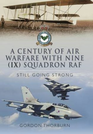 Century Of Air Warfare With Nine (IX) Squadron, RAF: Still Going Strong by Gordon Thornburn