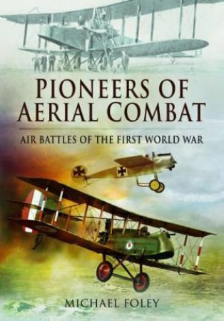 Pioneers of Aerial Combat: Air Battles of the First World War by MICHAEL FOLEY