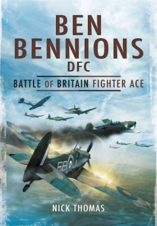 Ben Bennions DFC: Battle Of Britain Fighter Ace by Nick Thomas