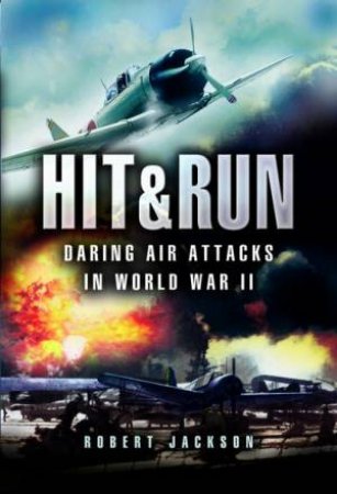Hit & Run: Daring Air Attacks In World War II by Robert Jackson
