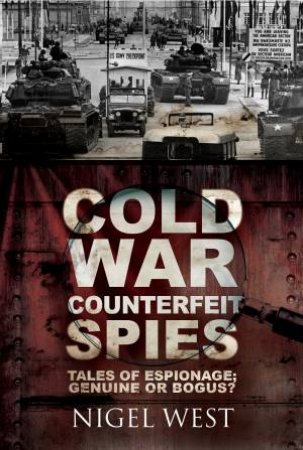 Cold War Counterfeit Spies: Tales Of Espionage - Genuine Or Bogus? by Nigel West