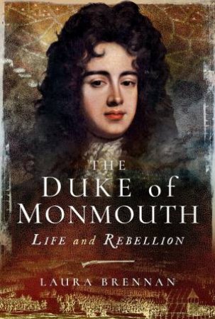 Duke Of Monmouth: Life And Rebellion by Laura Brennan