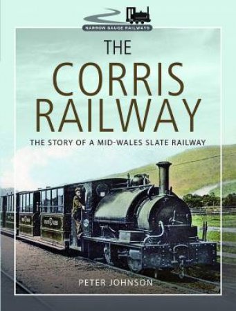 Corris Railway: The Story of a Mid-Wales Slate Railway by PETER JOHNSON