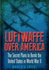 Luftwaffe Over America The Secret Plans to Bomb the United States in World War II