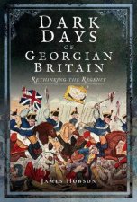 Dark Days Of Georgian Britain Rethinking The Regency