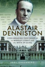 Alastair Denniston CodeBreaking From Room 40 To Berkeley Street And the Birth Of GCHQ