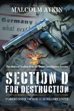 Section D for Destruction: Forerunner of SOE and Auxiliary Units by MALCOLM ATKIN