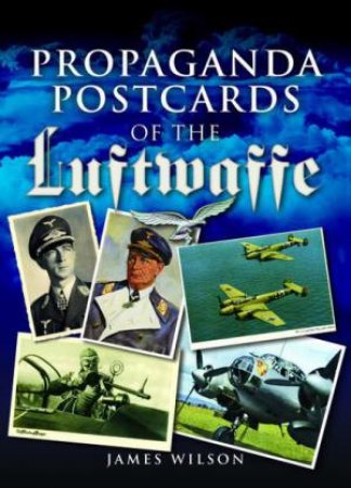 Propaganda Postcards of the Luftwaffe by JAMES WILSON