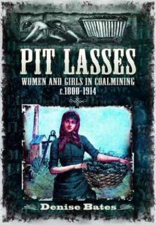 Pit Lasses: Women and Girls in Coalmining c.1800-1914 - Revised Edition by DENISE BATES