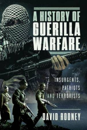 History of Guerilla Warfare: Insurgents, Patriots and Terrorists by DAVID ROONEY