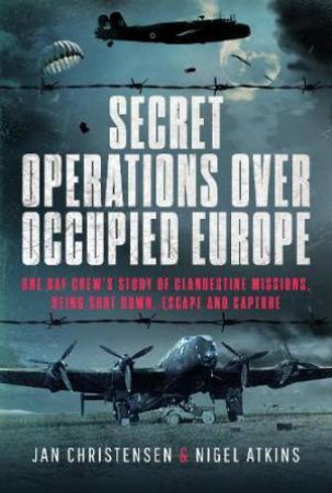 Secret Operations Over Occupied Europe: One RAF Crew's Story of Clandestine Missions, Being Shot Down, Escape and Capture