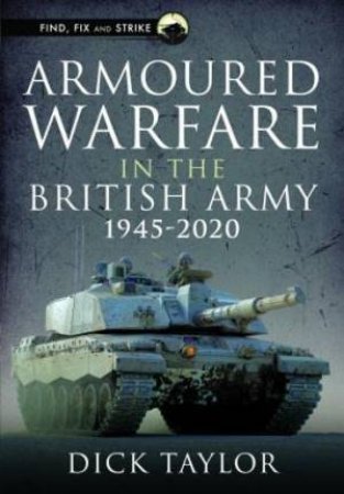 Armoured Warfare in the British Army 1945-2020 by RICHARD TAYLOR