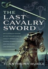 The Last Cavalry Sword An Illustrated History Of The Twilight Years Of Cavalry Swords UK General George S Patton And The US Armys Last Sword US