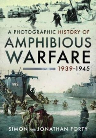 Photographic History of Amphibious Warfare 1939-1945 by SIMON FORTY